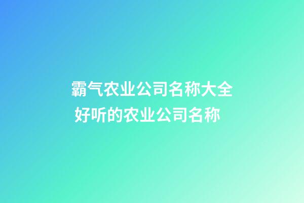 霸气农业公司名称大全 好听的农业公司名称